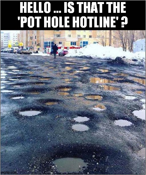 I Don't Like To Complain But ... | HELLO ... IS THAT THE
'POT HOLE HOTLINE' ? | image tagged in fun,complain,pot hole,hotline | made w/ Imgflip meme maker