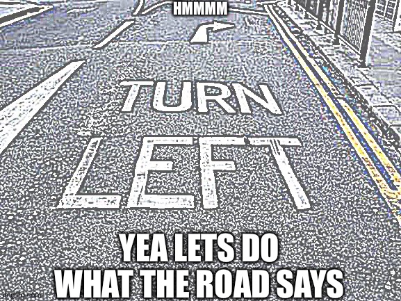 You Had one Job | HMMMM; YEA LETS DO WHAT THE ROAD SAYS | image tagged in you had one job | made w/ Imgflip meme maker