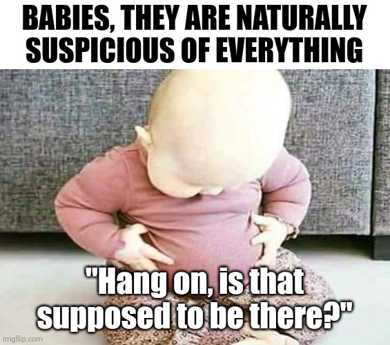Forget stranger danger, babies are suspicious of their own bodies | BABIES, THEY ARE NATURALLY SUSPICIOUS OF EVERYTHING; "Hang on, is that supposed to be there?" | image tagged in baby looking at stomach,babies,suspicious,growing up,be careful | made w/ Imgflip meme maker
