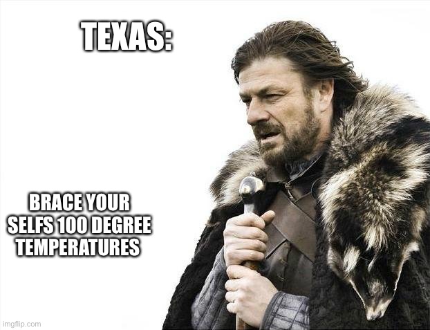 Brace Yourselves X is Coming | TEXAS:; BRACE YOUR SELFS 100 DEGREE TEMPERATURES | image tagged in memes,brace yourselves x is coming | made w/ Imgflip meme maker
