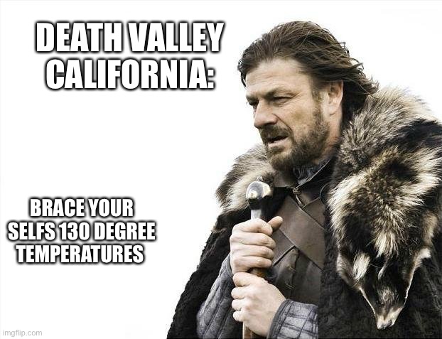 Highest recorded temperature ever | DEATH VALLEY CALIFORNIA:; BRACE YOUR SELFS 130 DEGREE TEMPERATURES | image tagged in memes,brace yourselves x is coming | made w/ Imgflip meme maker