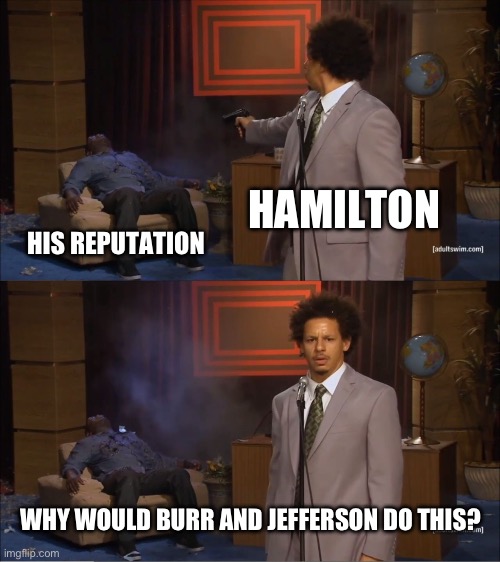 hAvE yOu rEaD tHiS? | HAMILTON; HIS REPUTATION; WHY WOULD BURR AND JEFFERSON DO THIS? | image tagged in memes,who killed hannibal | made w/ Imgflip meme maker