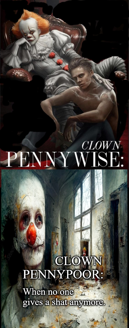 Whatever happened to... | CLOWN
PENNYPOOR:; When no one 
gives a shat anymore. | image tagged in memes,dark humor,pennywise | made w/ Imgflip meme maker