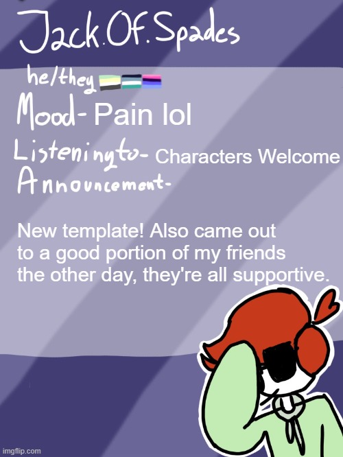Jack's Template | Pain lol; Characters Welcome; New template! Also came out to a good portion of my friends the other day, they're all supportive. | image tagged in jack's template | made w/ Imgflip meme maker