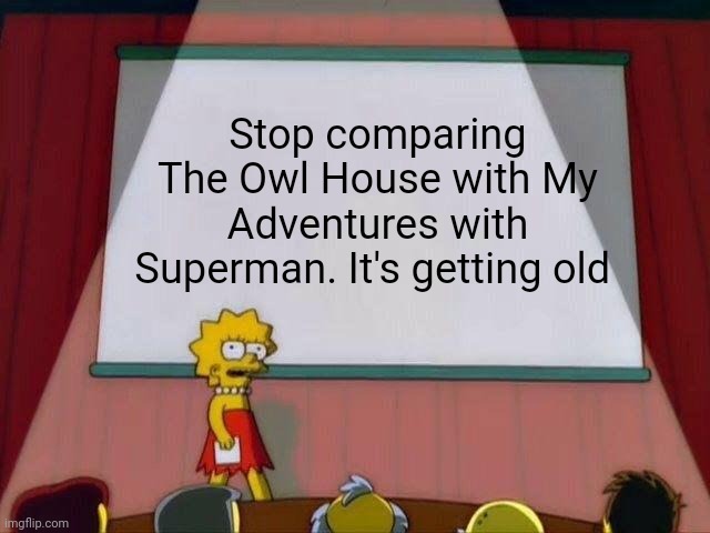 Honestly I'm tired of seeing it | Stop comparing The Owl House with My Adventures with Superman. It's getting old | image tagged in lisa simpson's presentation | made w/ Imgflip meme maker