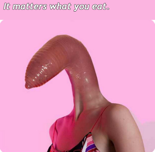omg It can't be what I think it is. Or is it? | It matters what you eat. | image tagged in memes,cursed | made w/ Imgflip meme maker
