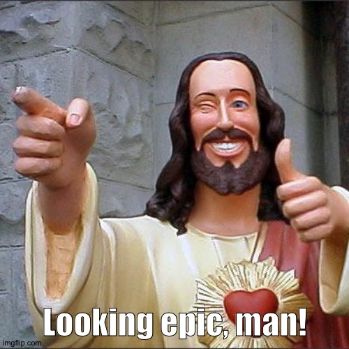 Buddy Christ Meme | Looking epic, man! | image tagged in memes,buddy christ | made w/ Imgflip meme maker