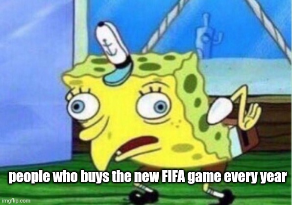 those who buys, why? | people who buys the new FIFA game every year | image tagged in memes,mocking spongebob,fifa,ea,games | made w/ Imgflip meme maker