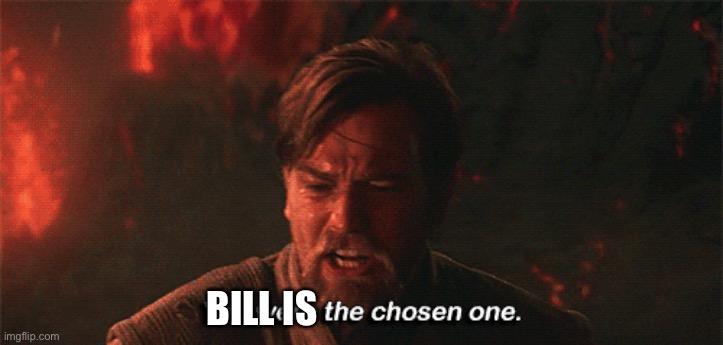 you were the chosen one | BILL IS | image tagged in you were the chosen one | made w/ Imgflip meme maker