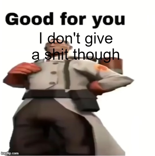 Good for you | I don't give a shit though | image tagged in good for you | made w/ Imgflip meme maker