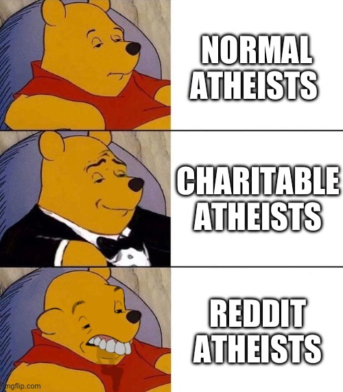 Fr they are literally cyberbullies | NORMAL ATHEISTS; CHARITABLE ATHEISTS; REDDIT ATHEISTS | image tagged in best better blurst | made w/ Imgflip meme maker