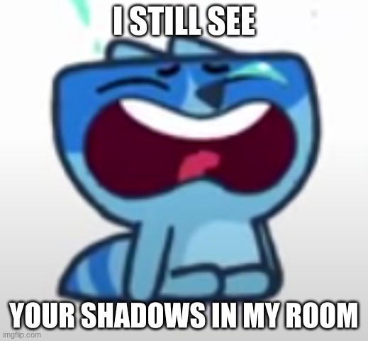 pikwik meme | I STILL SEE; YOUR SHADOWS IN MY ROOM | made w/ Imgflip meme maker
