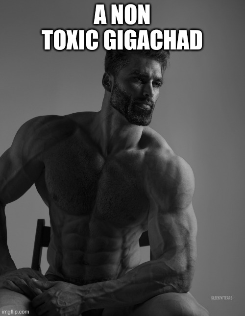 Giga Chad | A NON TOXIC GIGACHAD | image tagged in giga chad | made w/ Imgflip meme maker