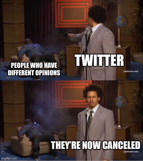 Twitter in a nutshell | TWITTER; PEOPLE WHO HAVE DIFFERENT OPINIONS; THEY’RE NOW CANCELED | image tagged in memes,who killed hannibal,twitter | made w/ Imgflip meme maker