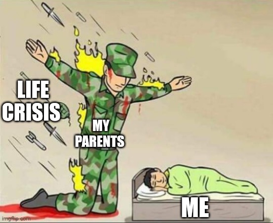 thanks mom and dad | LIFE CRISIS; MY PARENTS; ME | image tagged in soldier protecting sleeping child,wholesome content | made w/ Imgflip meme maker
