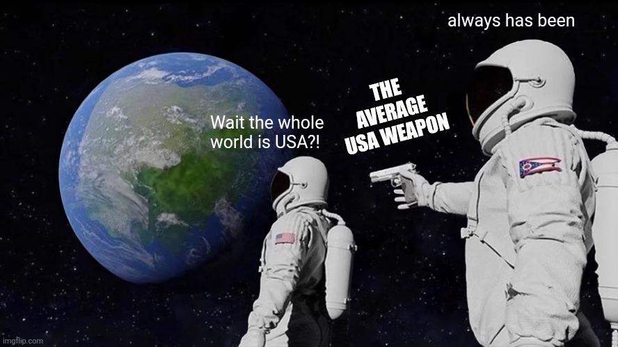 Always Has Been Meme | always has been; THE AVERAGE USA WEAPON; Wait the whole world is USA?! | image tagged in memes,always has been,usa | made w/ Imgflip meme maker