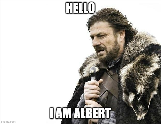 Image Title | HELLO; I AM ALBERT | image tagged in memes,brace yourselves x is coming | made w/ Imgflip meme maker