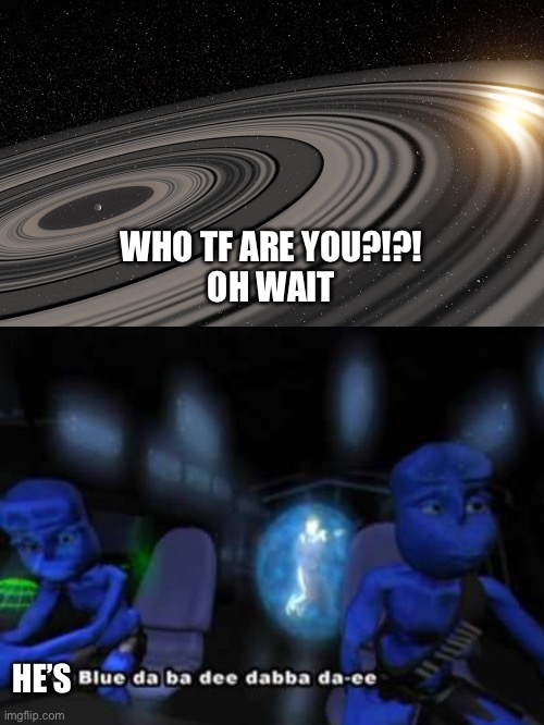 WHO TF ARE YOU?!?!
OH WAIT; HE’S | image tagged in j1407b,i'm blue da ba dee | made w/ Imgflip meme maker