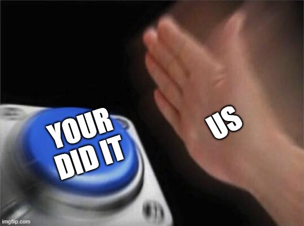 Blank Nut Button Meme | US YOUR DID IT | image tagged in memes,blank nut button | made w/ Imgflip meme maker