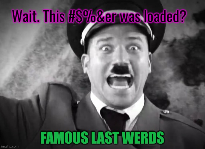I AM ADOLF HITLER! | Wait. This #$%&er was loaded? FAMOUS LAST WERDS | image tagged in i am adolf hitler | made w/ Imgflip meme maker