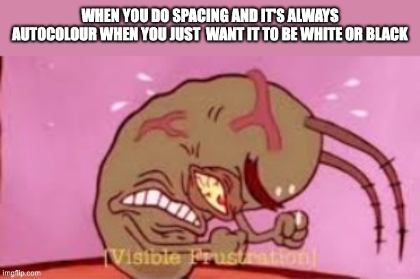 I don't want it to be autocolour | WHEN YOU DO SPACING AND IT'S ALWAYS AUTOCOLOUR WHEN YOU JUST  WANT IT TO BE WHITE OR BLACK | image tagged in visible frustration | made w/ Imgflip meme maker