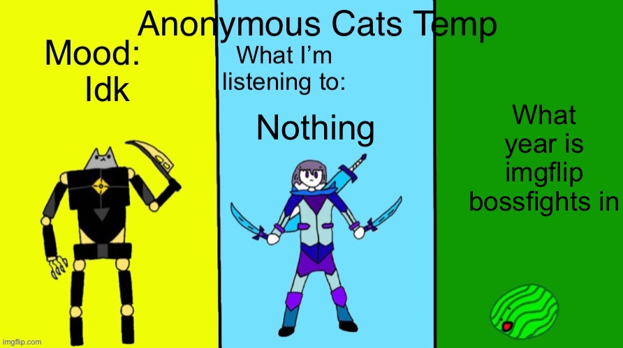 Anonymous Cats updated temp | Idk; What year is imgflip bossfights in; Nothing | image tagged in anonymous cats updated temp | made w/ Imgflip meme maker