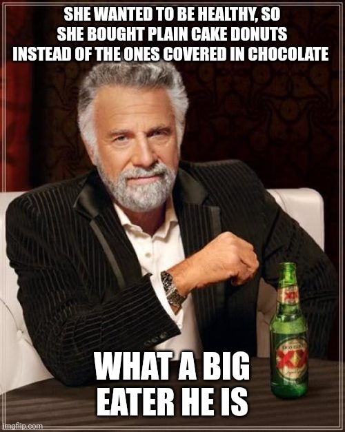 Eater diet | SHE WANTED TO BE HEALTHY, SO SHE BOUGHT PLAIN CAKE DONUTS INSTEAD OF THE ONES COVERED IN CHOCOLATE; WHAT A BIG EATER HE IS | image tagged in memes,the most interesting man in the world,arnold schwarzenegger mr bean | made w/ Imgflip meme maker