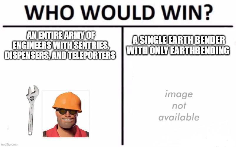 Who Would Win? | AN ENTIRE ARMY OF ENGINEERS WITH SENTRIES, DISPENSERS, AND TELEPORTERS; A SINGLE EARTH BENDER WITH ONLY EARTHBENDING | image tagged in memes,who would win | made w/ Imgflip meme maker