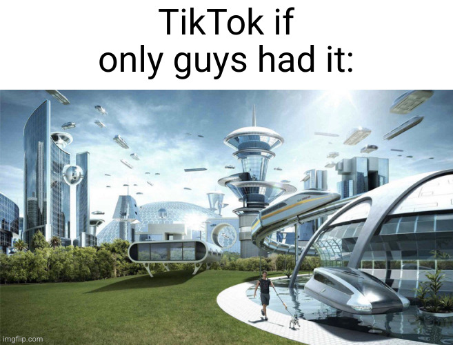 TikTok would be better than YouTube shorts :0 | TikTok if only guys had it: | image tagged in the future world if,tiktok,dallas cowboys,cool,so true | made w/ Imgflip meme maker