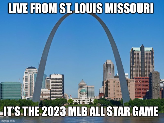 St' Louis Arch | LIVE FROM ST. LOUIS MISSOURI; IT’S THE 2023 MLB ALL STAR GAME | image tagged in st' louis arch | made w/ Imgflip meme maker