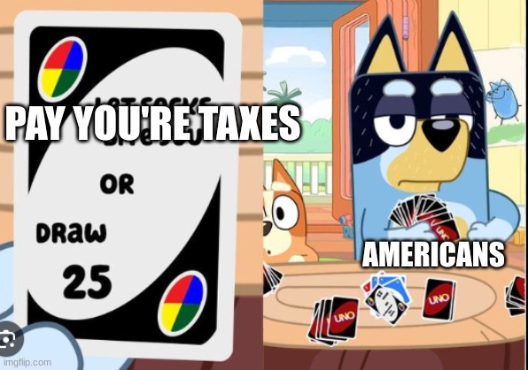 bandit never pays his taxes | PAY YOU'RE TAXES; AMERICANS | image tagged in bluey | made w/ Imgflip meme maker