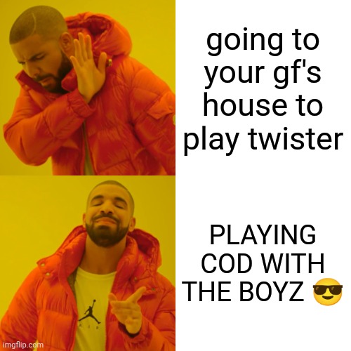 I'm making memes until somebody comments | going to your gf's house to play twister; PLAYING COD WITH THE BOYZ 😎 | image tagged in memes,drake hotline bling | made w/ Imgflip meme maker