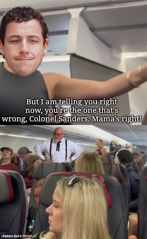 You're Wrong Colonel Sanders | But I am telling you right now, you're the one that's wrong, Colonel Sanders. Mama's right! Kreme DeLa Meme | image tagged in the waterboy,bobby boucher,that man is not real,colonel sanders,mama's right | made w/ Imgflip meme maker