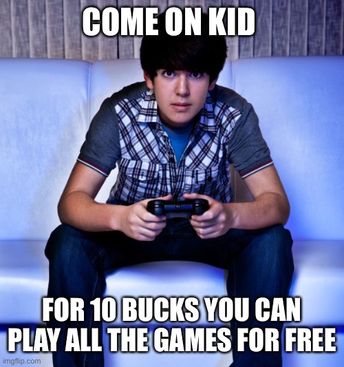 Kid Playing Video Games | COME ON KID; FOR 10 BUCKS YOU CAN PLAY ALL THE GAMES FOR FREE | image tagged in kid playing video games | made w/ Imgflip meme maker