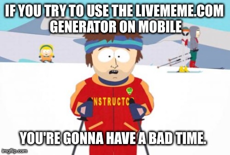 Super Cool Ski Instructor | IF YOU TRY TO USE THE LIVEMEME.COM GENERATOR ON MOBILE YOU'RE GONNA HAVE A BAD TIME. | image tagged in memes,super cool ski instructor,AdviceAnimals | made w/ Imgflip meme maker