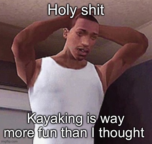 And I found a flower crown by the water | Holy shit; Kayaking is way more fun than I thought | image tagged in stressed cj temp | made w/ Imgflip meme maker