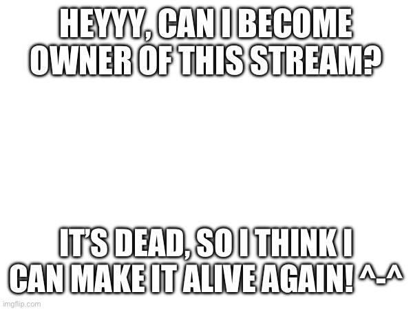 I think I woud be able to revitalize it! | HEYYY, CAN I BECOME OWNER OF THIS STREAM? IT’S DEAD, SO I THINK I CAN MAKE IT ALIVE AGAIN! ^-^ | image tagged in owned,metroid,stream | made w/ Imgflip meme maker