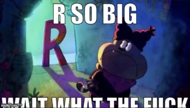 R so big | image tagged in r so big | made w/ Imgflip meme maker