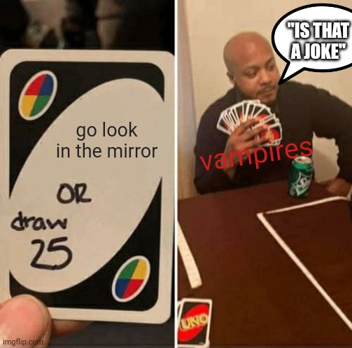 not funny bro | "IS THAT A JOKE"; go look in the mirror; vampires | image tagged in memes,uno draw 25 cards | made w/ Imgflip meme maker