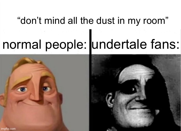 whoag | “don’t mind all the dust in my room”; undertale fans:; normal people: | image tagged in teacher's copy,undertale | made w/ Imgflip meme maker