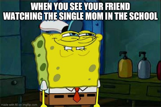 AI is insane bro | WHEN YOU SEE YOUR FRIEND WATCHING THE SINGLE MOM IN THE SCHOOL | image tagged in memes,don't you squidward | made w/ Imgflip meme maker