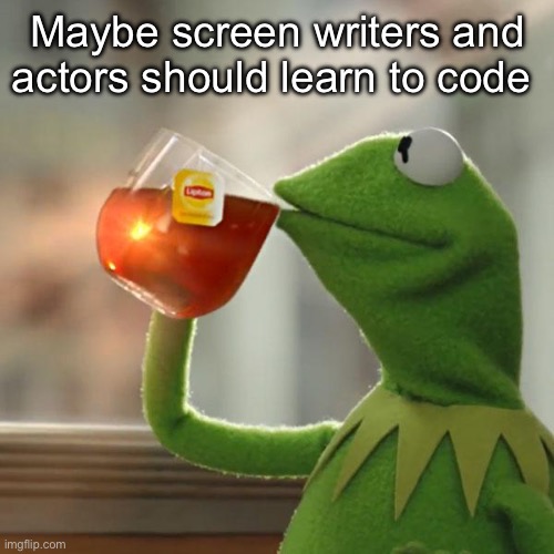 Just a thought | Maybe screen writers and actors should learn to code | image tagged in memes,but that's none of my business,kermit the frog,politics lol | made w/ Imgflip meme maker