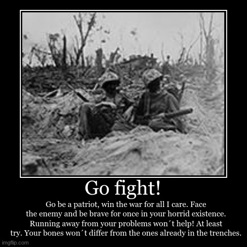 Go fight! | Go be a patriot, win the war for all I care. Face the enemy and be brave for once in your horrid existence. Running away from yo | image tagged in funny,demotivationals | made w/ Imgflip demotivational maker