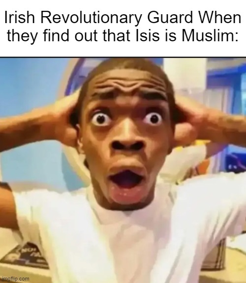 Surprised Black Guy | Irish Revolutionary Guard When they find out that Isis is Muslim: | image tagged in surprised black guy,memes | made w/ Imgflip meme maker