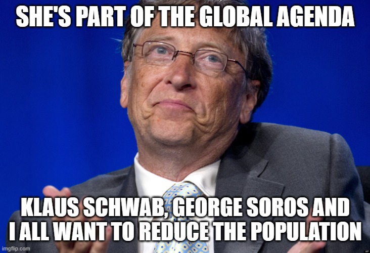 Bill Gates | SHE'S PART OF THE GLOBAL AGENDA KLAUS SCHWAB, GEORGE SOROS AND I ALL WANT TO REDUCE THE POPULATION | image tagged in bill gates | made w/ Imgflip meme maker