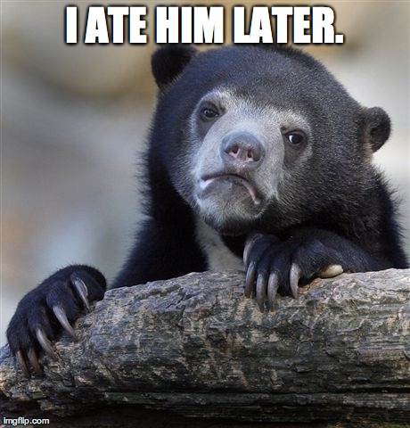 Confession Bear Meme | I ATE HIM LATER. | image tagged in memes,confession bear | made w/ Imgflip meme maker