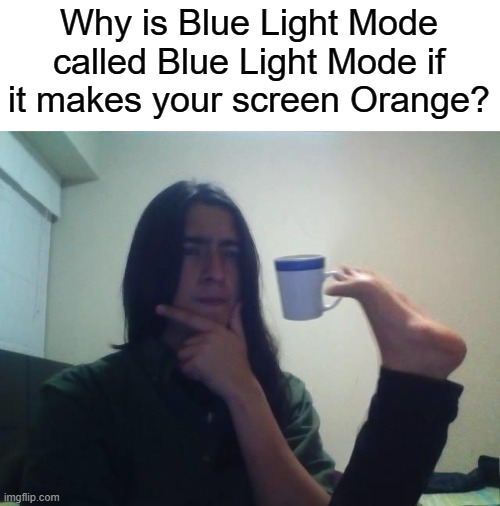 Why is blue light mode called blue light mode if it makes your screen orange? | Why is Blue Light Mode called Blue Light Mode if it makes your screen Orange? | image tagged in hmmmm | made w/ Imgflip meme maker