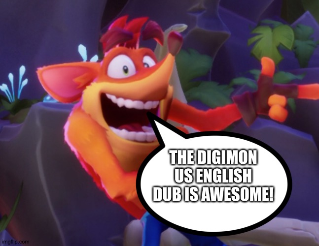 Crash is a huge fan of the Digimon US English dub | THE DIGIMON US ENGLISH DUB IS AWESOME! | image tagged in crash bandicoot | made w/ Imgflip meme maker