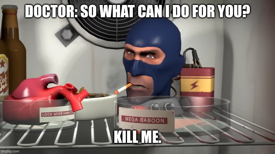 TF2 Spy Kill me | DOCTOR: SO WHAT CAN I DO FOR YOU? KILL ME. | image tagged in tf2 spy kill me,depression_memes | made w/ Imgflip meme maker