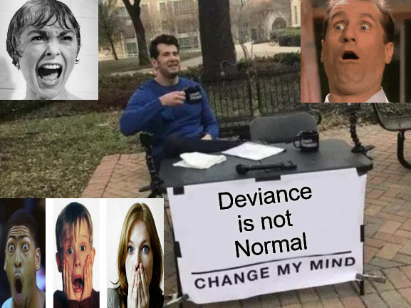 fact or dark fancies from hell? | Deviance
is not 
Normal | image tagged in memes,change my mind | made w/ Imgflip meme maker